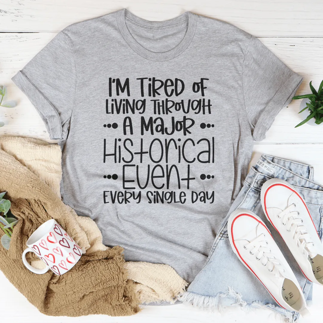 I'm Tired Of Living Through A Major Historical Event Tee